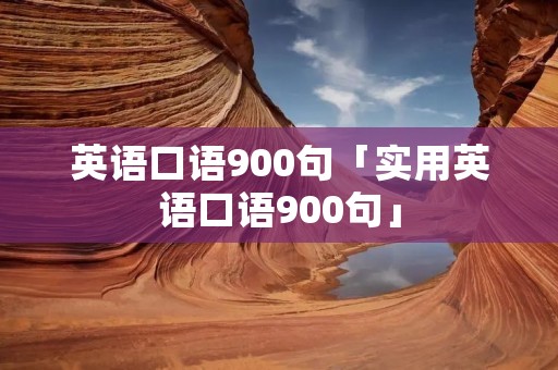 英语口语900句「实用英语口语900句」