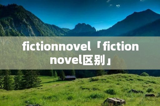 fictionnovel「fictionnovel区别」 fictionnovel「fictionnovel区别」