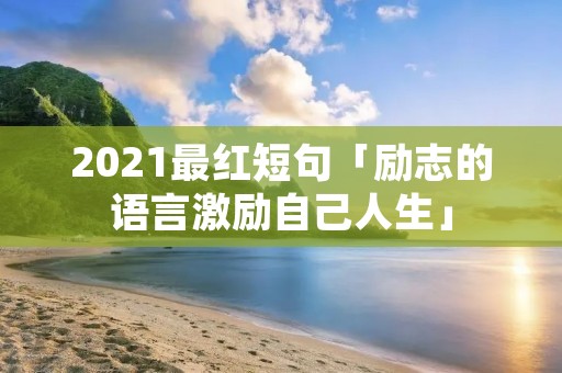 2021最红短句「励志的语言激励自己人生」