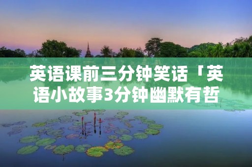 英语课前三分钟笑话「英语小故事3分钟幽默有哲理」 英语课前三分钟笑话「英语小故事3分钟幽默有哲理」