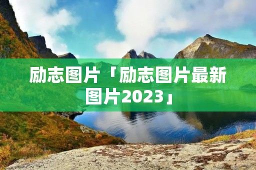 励志图片「励志图片最新图片2023」 励志图片「励志图片最新图片2023」