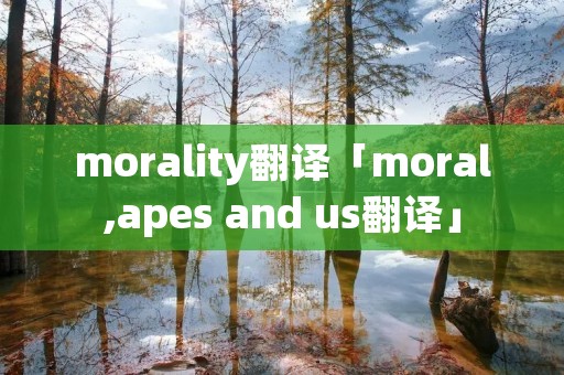 morality翻译「moral,apes and us翻译」 morality翻译「moral,apes and us翻译」