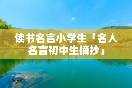 读书名言小学生「名人名言初中生摘抄」