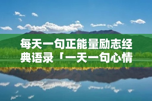 每天一句正能量励志经典语录「一天一句心情早安语」