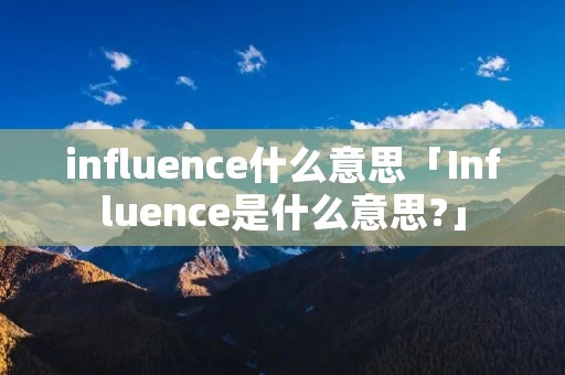 influence什么意思「Influence是什么意思?」