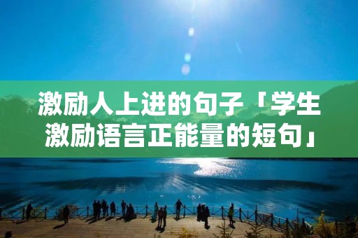 激励人上进的句子「学生激励语言正能量的短句」