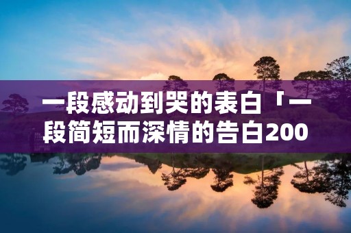 一段感动到哭的表白「一段简短而深情的告白200字」