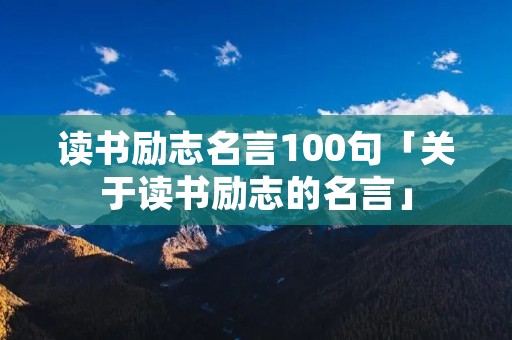 读书励志名言100句「关于读书励志的名言」
