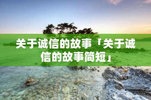 关于诚信的故事「关于诚信的故事简短」