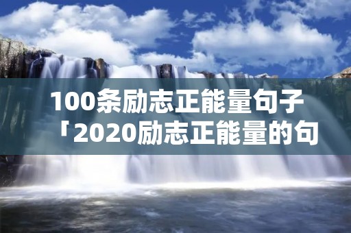 100条励志正能量句子「2020励志正能量的句子简短」