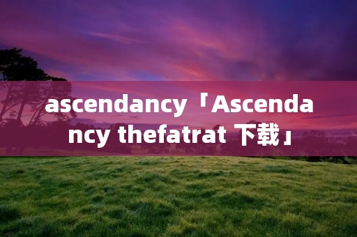 ascendancy「Ascendancy thefatrat 下载」