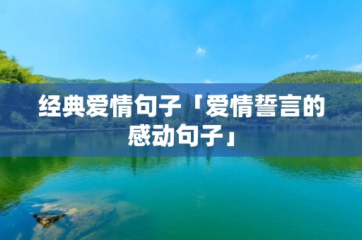 经典爱情句子「爱情誓言的感动句子」