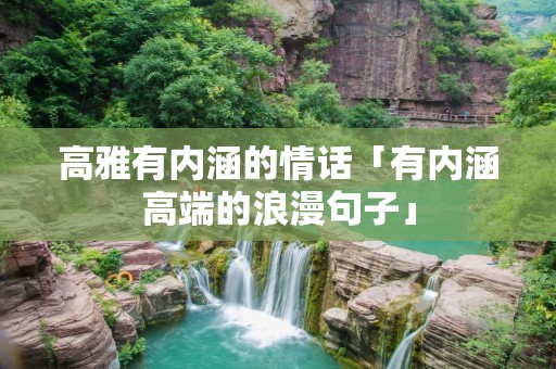 高雅有内涵的情话「有内涵高端的浪漫句子」