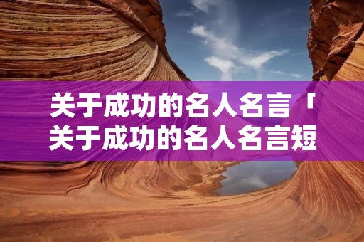 关于成功的名人名言「关于成功的名人名言短句58字」