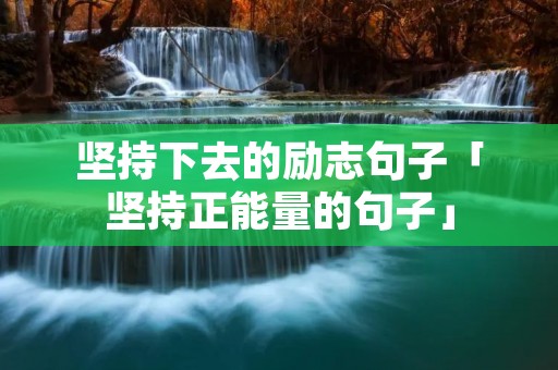 坚持下去的励志句子「坚持正能量的句子」