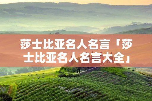 莎士比亚名人名言「莎士比亚名人名言大全」