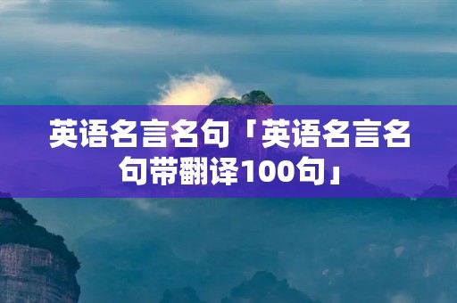 英语名言名句「英语名言名句带翻译100句」