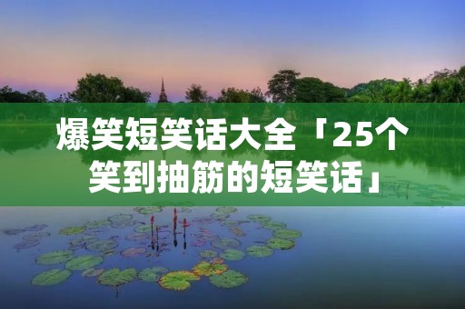 爆笑短笑话大全「25个笑到抽筋的短笑话」