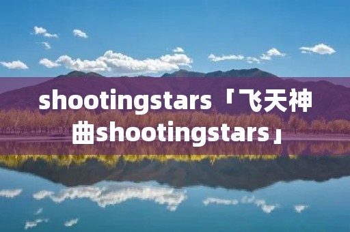 shootingstars「飞天神曲shootingstars」