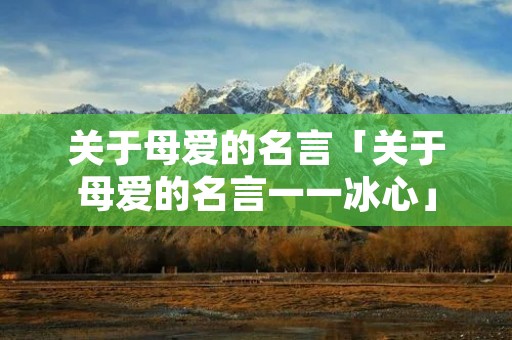 关于母爱的名言「关于母爱的名言一一冰心」