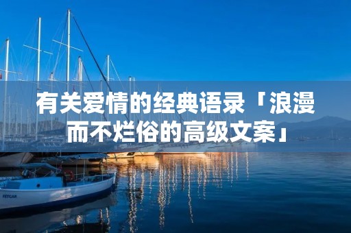 有关爱情的经典语录「浪漫而不烂俗的高级文案」