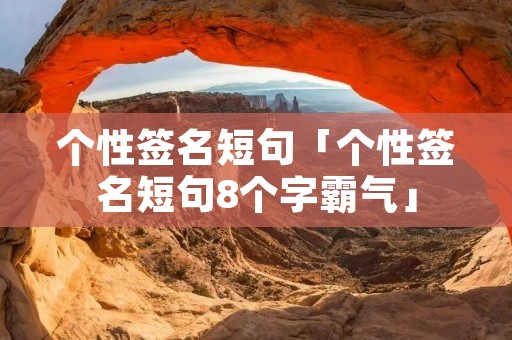 个性签名短句「个性签名短句8个字霸气」