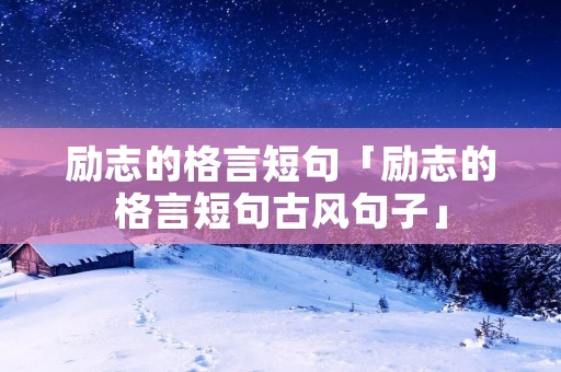 励志的格言短句「励志的格言短句古风句子」