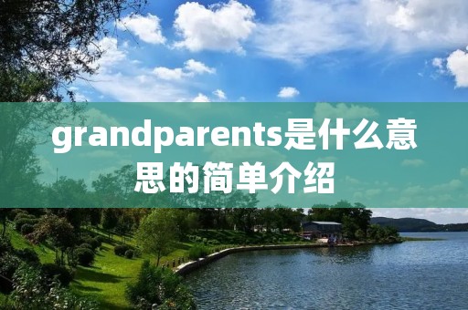 grandparents是什么意思的简单介绍 grandparents是什么意思的简单介绍