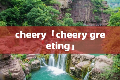 cheery「cheery greeting」