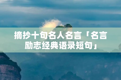 摘抄十句名人名言「名言励志经典语录短句」