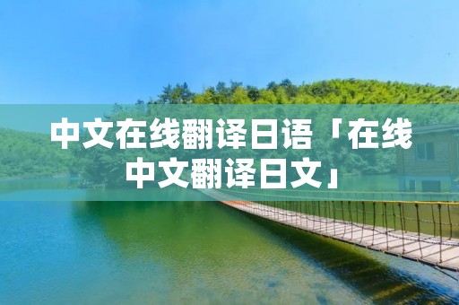 中文在线翻译日语「在线中文翻译日文」 中文在线翻译日语「在线中文翻译日文」