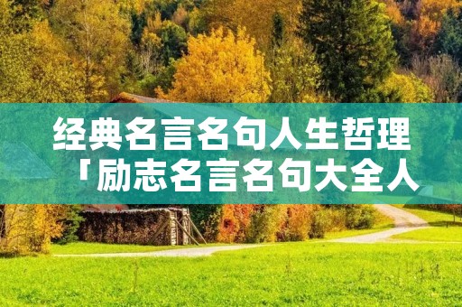 经典名言名句人生哲理「励志名言名句大全人生哲理」