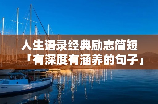 人生语录经典励志简短「有深度有涵养的句子」 人生语录经典励志简短「有深度有涵养的句子」