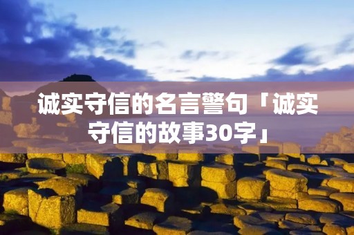 诚实守信的名言警句「诚实守信的故事30字」