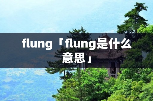 flung「flung是什么意思」 flung「flung是什么意思」