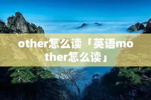 other怎么读「英语mother怎么读」