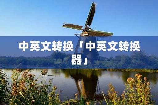 中英文转换「中英文转换器」