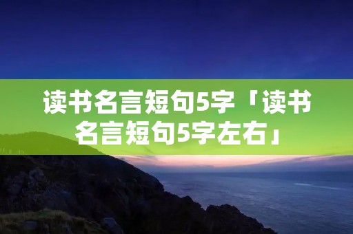 读书名言短句5字「读书名言短句5字左右」