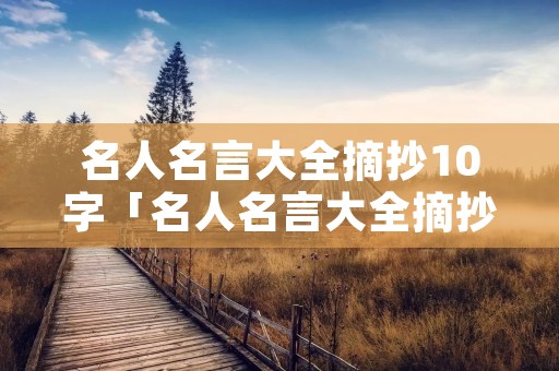 名人名言大全摘抄10字「名人名言大全摘抄字少」