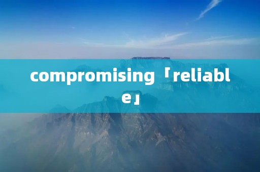 compromising「reliable」