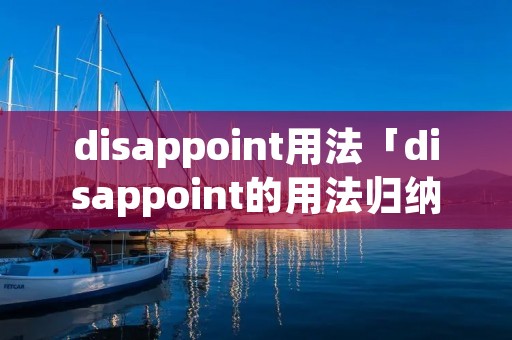 disappoint用法「disappoint的用法归纳」 disappoint用法「disappoint的用法归纳」