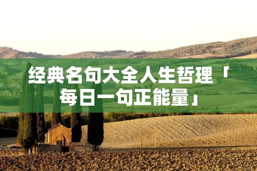 经典名句大全人生哲理「每日一句正能量」