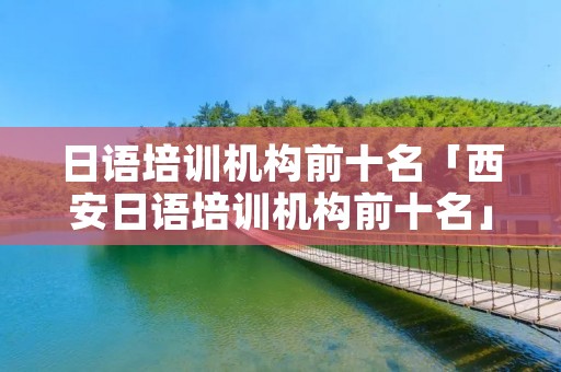 日语培训机构前十名「西安日语培训机构前十名」