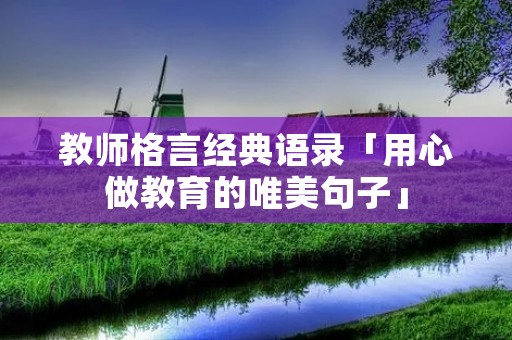 教师格言经典语录「用心做教育的唯美句子」
