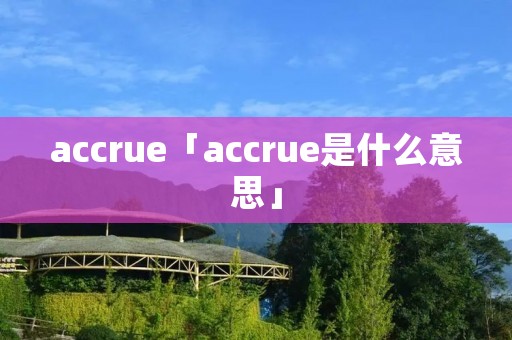 accrue「accrue是什么意思」