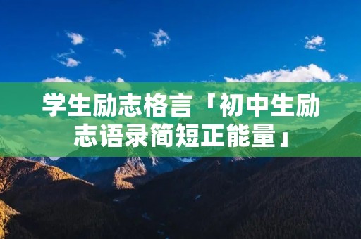 学生励志格言「初中生励志语录简短正能量」