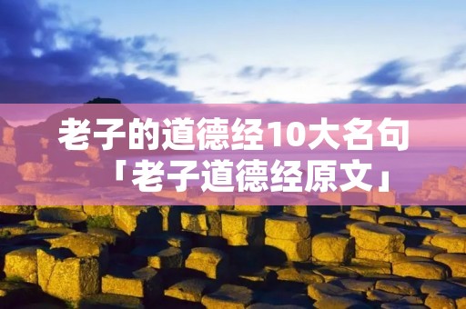 老子的道德经10大名句「老子道德经原文」