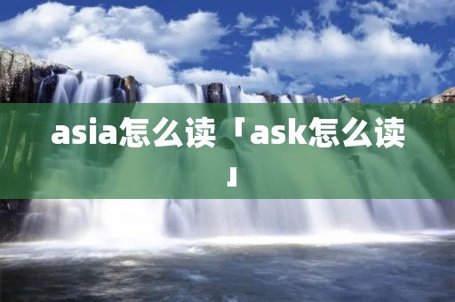 asia怎么读「ask怎么读」