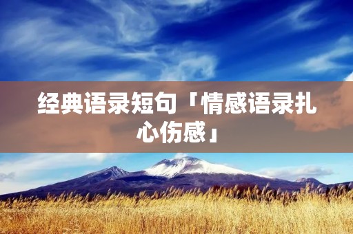 经典语录短句「情感语录扎心伤感」 经典语录短句「情感语录扎心伤感」