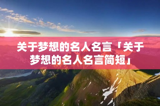 关于梦想的名人名言「关于梦想的名人名言简短」